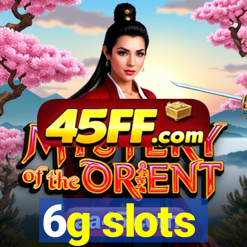 6g slots